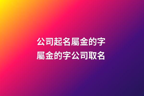 公司起名屬金的字 屬金的字公司取名-第1張-公司起名-玄機派